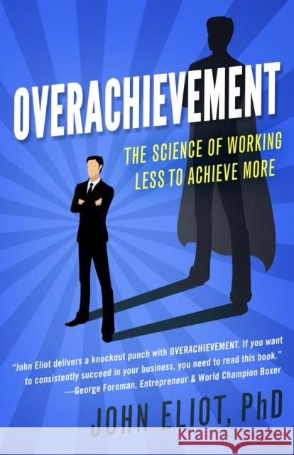 Overachievement: The Science of Working Less to Accomplish More Phd John Eliot John Elio 9781682302231