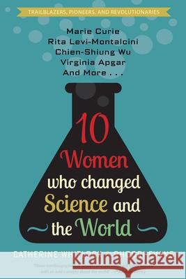 Ten Women Who Changed Science and the World: Marie Curie, Rita Levi-Montalcini, Chien-Shiung Wu, Virginia Apgar, and More Catherine Whitlock, Rhodri Evans 9781682306277