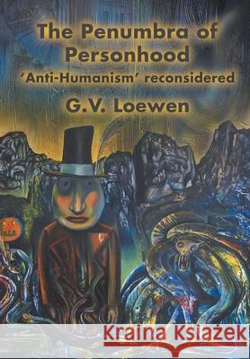 The Penumbra of Personhood: 'Anti-Humanism' reconsidered G. V. Loewen 9781682352458 Strategic Book Publishing & Rights Agency, LL