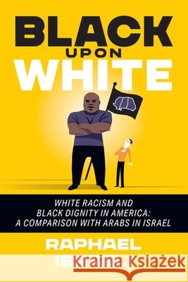 Black Upon White: White Racism and Black Dignity in America: A Comparison with Arabs in Israel Raphael Israeli 9781682352526 Strategic Book Publishing & Rights Agency, LL