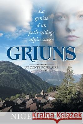 Griuns: La genèse d'un petit village alpin suisse - Un conte populaire Patten, Nigel 9781682352588 Strategic Book Publishing & Rights Agency, LL