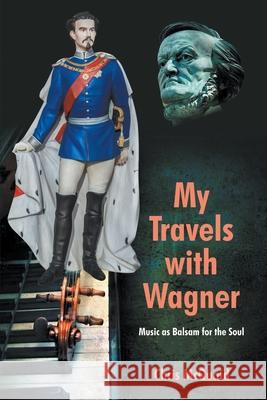 My Travels with Wagner: Music As Balsam for the Soul McQuaid, Chris 9781682352748 Strategic Book Publishing & Rights Agency, LL