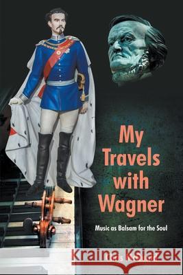 My Travels with Wagner: Music As Balsam for the Soul McQuaid, Chris 9781682352748