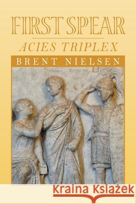 First Spear: Acies Triplex Nielsen, Brent 9781682352762 Strategic Book Publishing & Rights Agency, LL