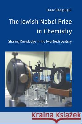 The Jewish Nobel Prize in Chemistry: Sharing Knowledge in the Twentieth Century Isaac Benguigui 9781682354285 Strategic Book Publishing & Rights Agency, LL