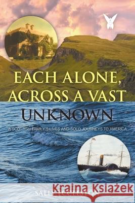 Each Alone, Across a Vast Unknown: A Scottish Family's Lives and Solo Journeys to America Sally Eccleston 9781682354858 Strategic Book Publishing & Rights Agency, LL
