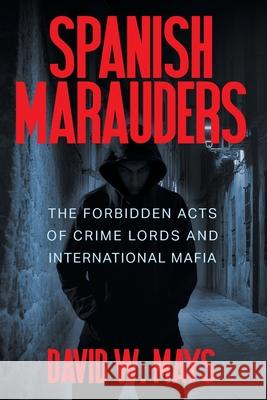 Spanish Marauders: The Forbidden Acts of Crime Lords and International Mafia David W. Mays 9781682355275 Strategic Book Publishing & Rights Agency, LL