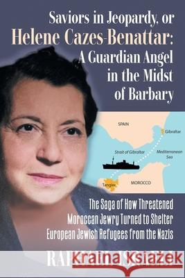 Saviors in Jeopardy, or Helene Cazes-Benattar: The Saga of How Threatened Moroccan Jewry Turned to Shelter European Jewish Refugees from the Nazis Raphael Israeli 9781682356067 Strategic Book Publishing & Rights Agency, LL