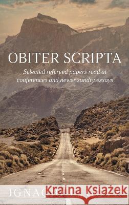 Obiter Scripta: Selected refereed papers read at conferences and newer sundry essays Ignacio L Goetz   9781682356395 Strategic Book Publishing & Rights Agency, LL