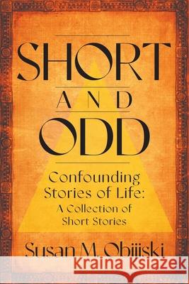 Short and Odd: Confounding Stories of Life: A Collection of Short Stories Susan M. Obijiski 9781682356401 Strategic Book Publishing & Rights Agency, LL