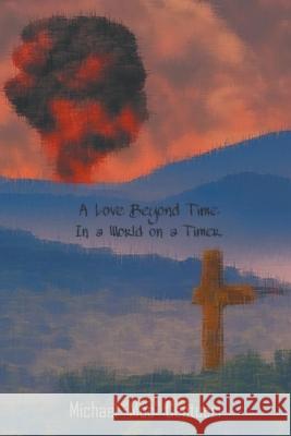 A Love Beyond Time, in a World on a Timer Michael ''Mac'' Centuori 9781682356883 Strategic Book Publishing