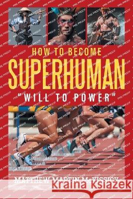 How to Become Superhuman: will to power Matthew Martin McKissick 9781682357385 Strategic Book Publishing