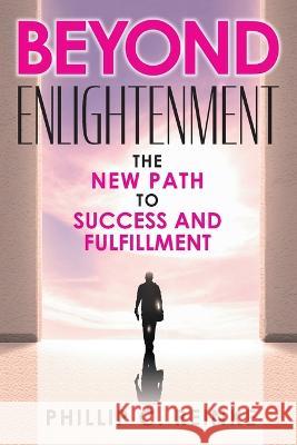 Beyond Enlightenment: The New Path to Success and Fulfillment Phillip C. Reinke 9781682357439 Strategic Book Publishing