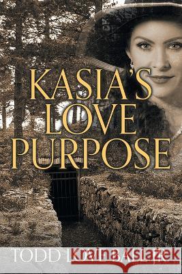 Kasia's Love Purpose Todd Love Ball, Jr 9781682357477 Strategic Book Publishing