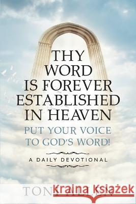 Thy Word Is Forever Established in Heaven: Put Your Voice to God\'s Word! A Daily Devotional Toni Allen 9781682357552 Strategic Book Publishing