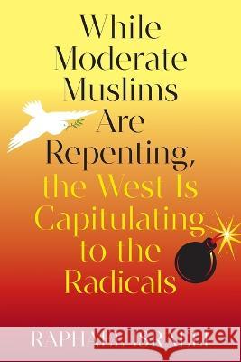 While Moderate Muslims Are Repenting, the West Is Capitulating to the Radicals Raphael Israeli 9781682357736 Strategic Book Publishing & Rights Agency, LL