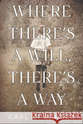 Where There's a Will, There's a Way Carl J. Barger 9781682358290 Strategic Book Publishing