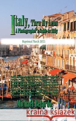 Italy, Thru My Lens: A Photographer's Guide to Italy Michael Belardo 9781682358757 Strategic Book Publishing