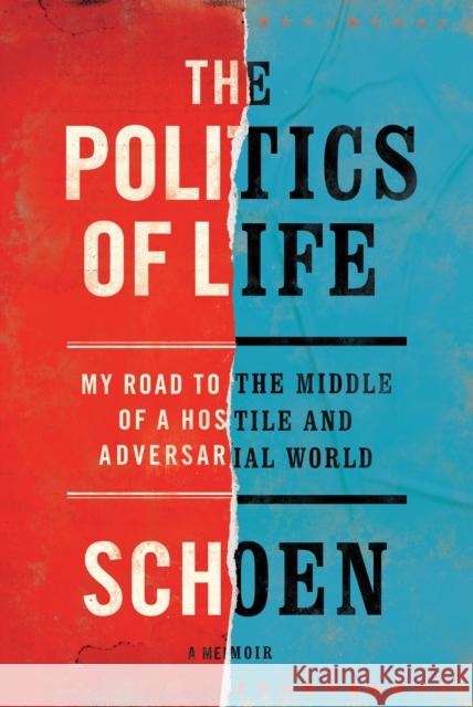 The Politics of Life: My Road to the Middle of a Hostile and Adversarial World Douglas E. Schoen 9781682452264