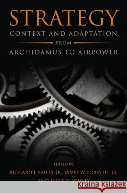 Strategy: Context and Adaptation from Archidamus to Airpower Richard Bailey James W. Jr. Forsyth Mark O. Yeisley 9781682470039 US Naval Institute Press