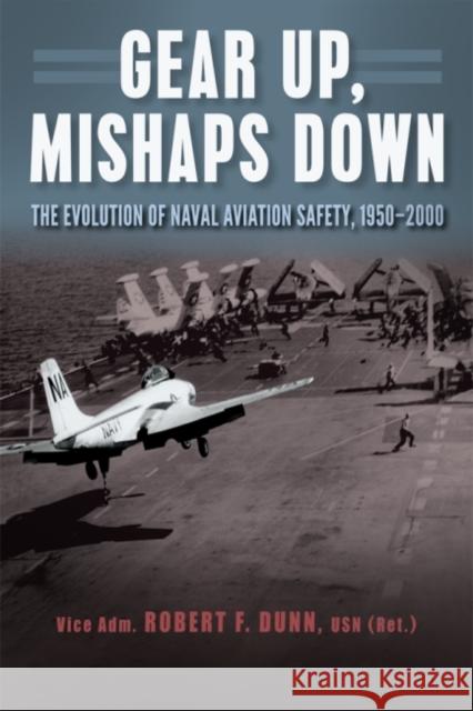 Gear Up, Mishaps Down: The Evolution of Naval Aviation Safety, 1950-2000 Robert F. Dunn 9781682470053 US Naval Institute Press