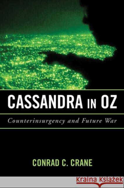 Cassandra in Oz: Counterinsurgency and Future War Conrad C. Crane 9781682470077 US Naval Institute Press