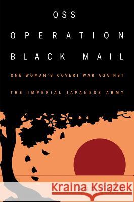 OSS Operation Black Mail: One Woman's Covert War Against the Imperial Japanese Army Ann Todd 9781682471500