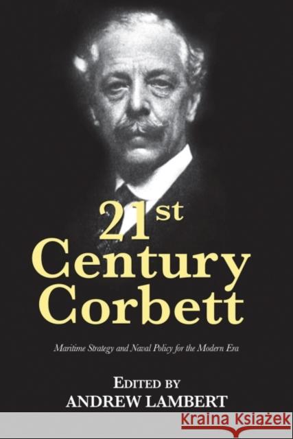 21st Century Corbett: Maritime Strategy and Naval Policy for the Modern Era Andrew Lambert 9781682471685