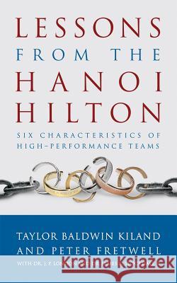 Lessons from the Hanoi Hilton: Six Characteristics of High-Performance Teams Taylor Baldwin Kiland Peter Fretwell Dr J. P. London 9781682472170