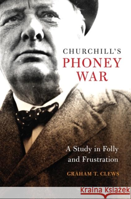 Churchill's Phoney War: A Study in Folly and Frustration Graham T. Clews 9781682472798 US Naval Institute Press