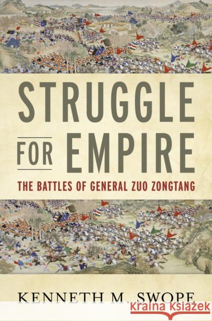 Struggle for Empire: The Battles of General Zuo Zongtang Kenneth Swope 9781682472859 Naval Institute Press