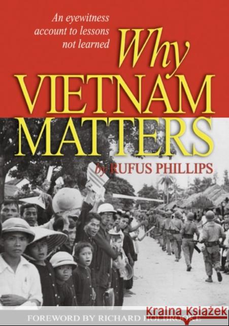 Why Vietnam Matters: An Eyewitness Account of Lessons Not Learned Rufus Phillips Richard Holbrooke 9781682473108 US Naval Institute Press