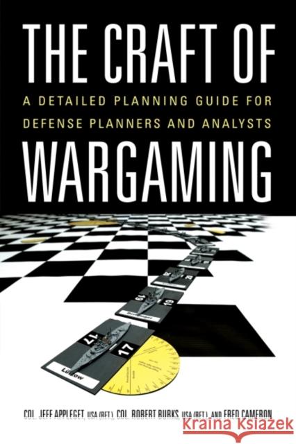 The Craft of Wargaming: A Detailed Planning Guide for Defense Planners and Analysts Robert Burks Jeff Appleget Fred Cameron 9781682473764 US Naval Institute Press