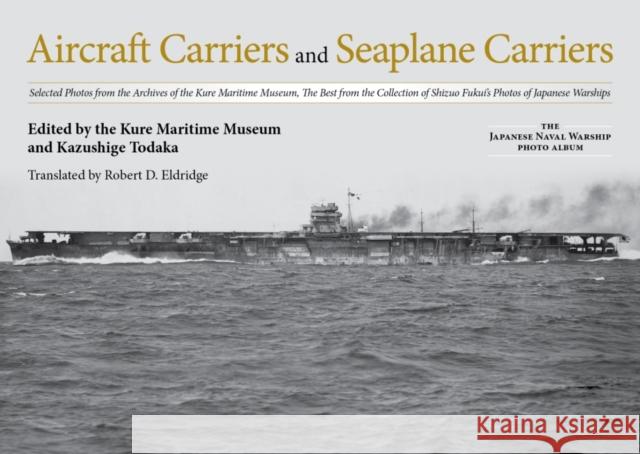 Aircraft Carriers and Seaplane Carriers: Selected Photos from the Archives of the Kure Maritime Museum; The Best from the Collection of Shizuo Fukui's Kure Maritime Museum 9781682474211