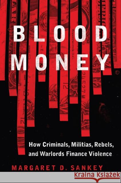 Blood Money: How Criminals, Militias, Rebels, and Warlords Finance Violence Sankey, Margaret 9781682474372 US Naval Institute Press