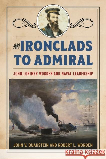 From Ironclads to Admiral: John Lorimer Worden and Naval Leadership Robert L Worden 9781682474440