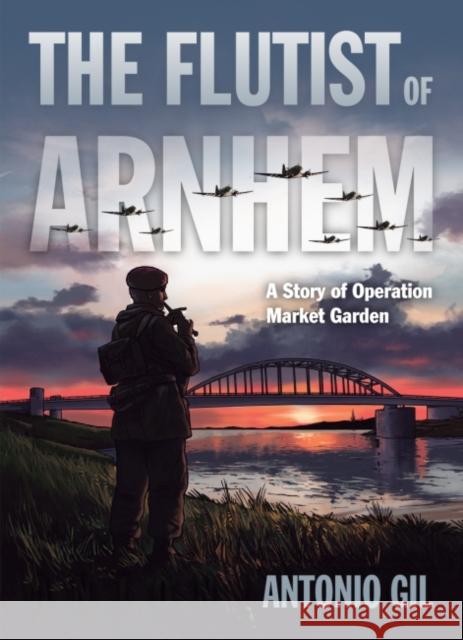 The Flutist of Arnhem: A Story of Operation Market Garden Antonio Gil 9781682474631 Dead Reckoning