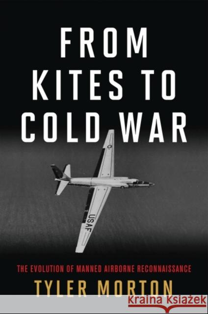 From Kites to Cold War: The Evolution of Manned Airborne Reconnaissance Tyler Morton 9781682474655 US Naval Institute Press