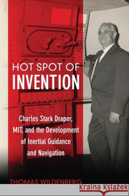 Hot Spot of Invention: Charles Stark Draper Mit and the Development of Inertial Guidance and Navigation Thomas Wildenberg 9781682474693 US Naval Institute Press