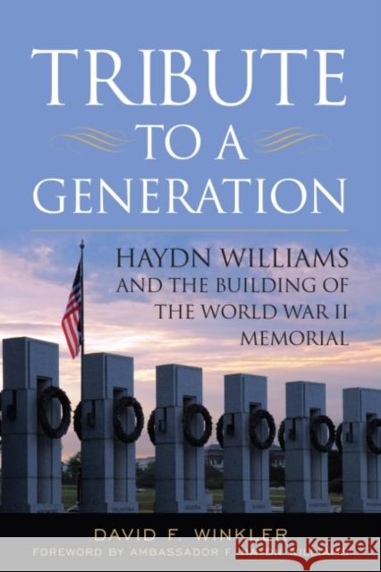 Tribute to a Generation: Haydn Williams and the Building of the World War II Memorial David F. Winkler 9781682475430