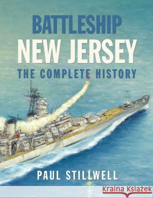 Battleship New Jersey: The Complete History Paul L, USNR (Ret.) Stillwell 9781682475676 US Naval Institute Press