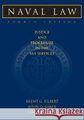 Naval Law, 4th Edition: Justice and Procedure in the Sea Services Brent G. Filbert John G. Baker Mark Jamison 9781682476048 US Naval Institute Press