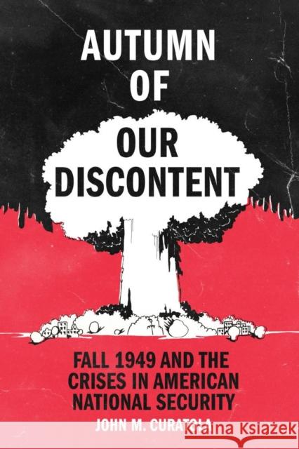 Autumn of Our Discontent: Fall 1949 and the Crises in American National Security John M. Curatola 9781682476208 US Naval Institute Press