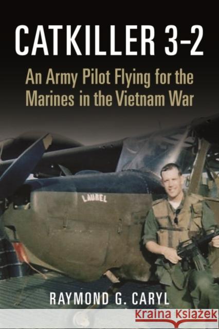 Catkiller 3-2: An Army Pilot Flying for the Marines in the Vietnam War Raymond Caryl 9781682476239 US Naval Institute Press