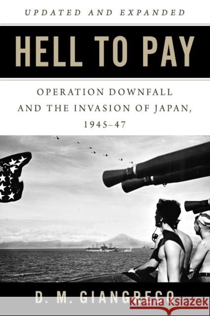 Hell to Pay: Operation Downfall and the Invasion of Japan 1945-1947 D. M. Giangreco 9781682476437 US Naval Institute Press