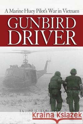Gunbird Driver: A Marine Huey Pilot's War in Vietnam David A. Ballentine 9781682476574 US Naval Institute Press