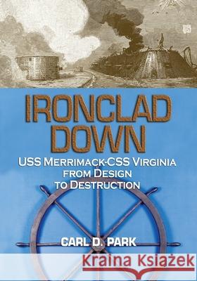 Ironclad Down: USS Merrimack - CSS Virginia from Design to Destruction Carl D. Park 9781682476918 US Naval Institute Press