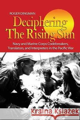 Deciphering the Rising Sun: Navy and Marine Corps Codebreakers, Translators, and Interpreters in the Pacific War Roger Dingman 9781682476949 US Naval Institute Press