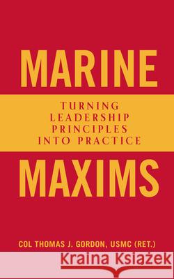 Marine Maxims: Turning Leadership Principles Into Practice Col Thomas J. Gordo 9781682476970 US Naval Institute Press