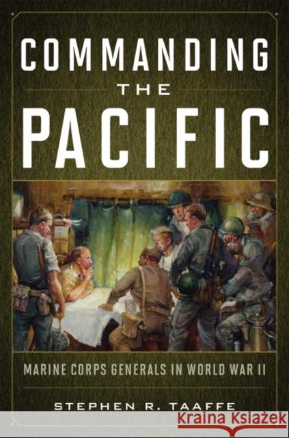 Commanding the Pacific: Marine Corps Generals in World War II Stephen R. Taaffe 9781682477083 US Naval Institute Press